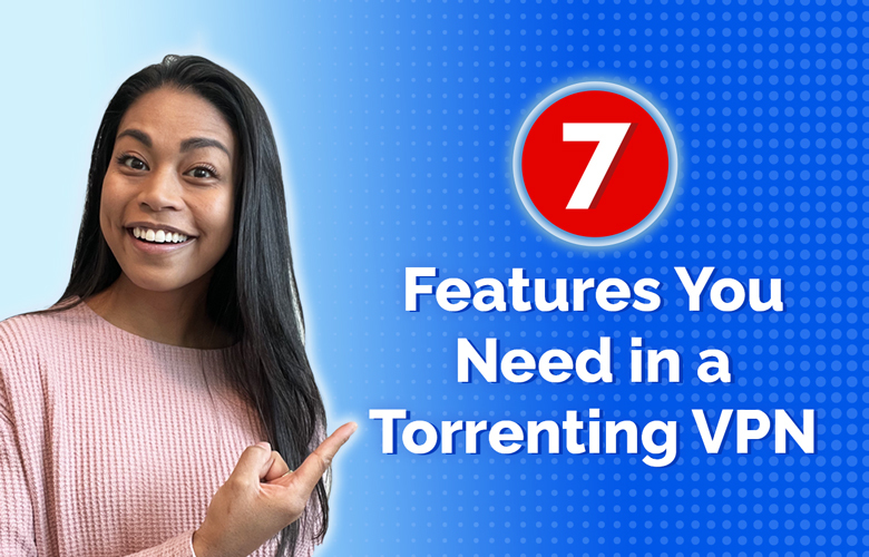 7 Features You Need in a Torrenting VPN